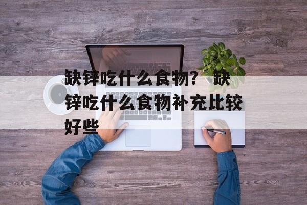 缺锌吃什么食物？ 缺锌吃什么食物补充比较好些-第1张图片-