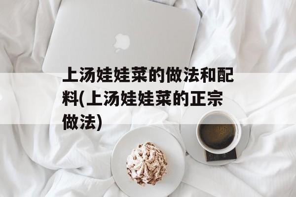 上汤娃娃菜的做法和配料(上汤娃娃菜的正宗做法)-第1张图片-