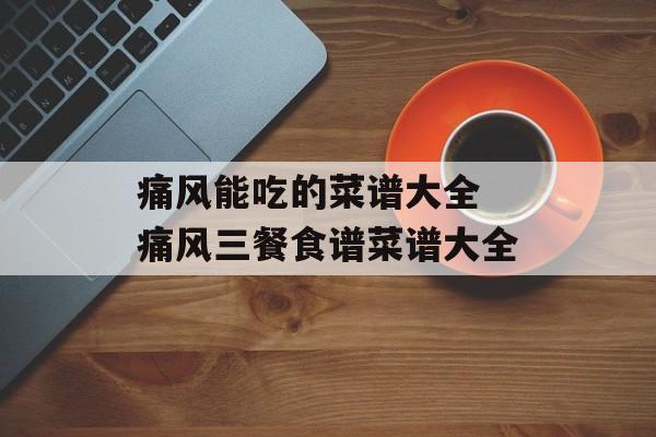 痛风能吃的菜谱大全 痛风三餐食谱菜谱大全-第1张图片-