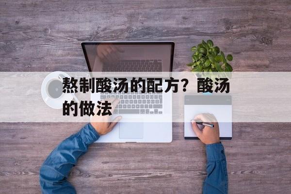 熬制酸汤的配方？酸汤的做法-第1张图片-