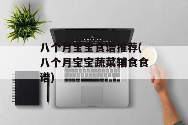 八个月宝宝食谱推荐(八个月宝宝蔬菜辅食食谱)-第1张图片-