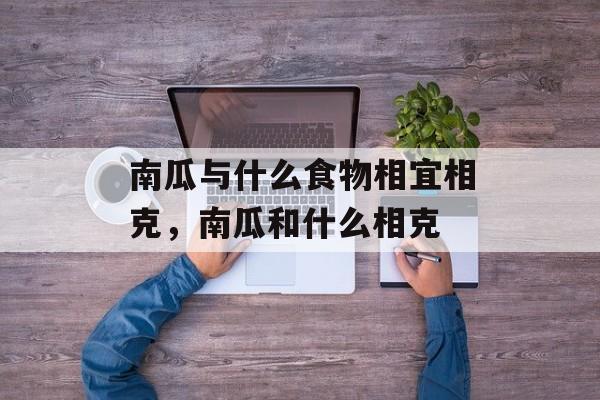 南瓜与什么食物相宜相克，南瓜和什么相克-第1张图片-