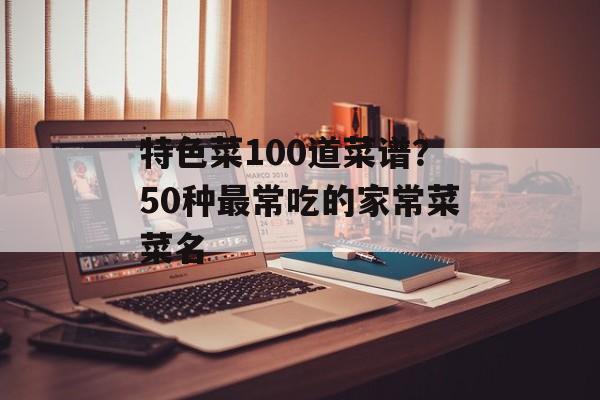 特色菜100道菜谱？50种最常吃的家常菜菜名-第1张图片-