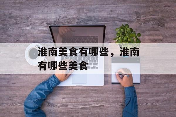 淮南美食有哪些，淮南有哪些美食-第1张图片-