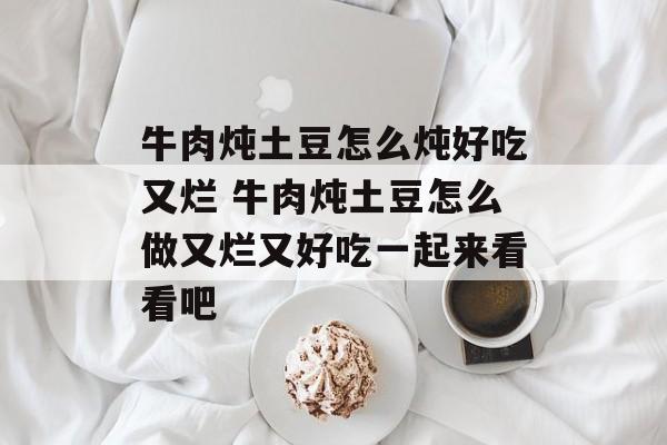 牛肉炖土豆怎么炖好吃又烂 牛肉炖土豆怎么做又烂又好吃一起来看看吧-第1张图片-