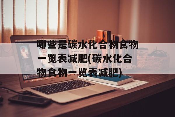 哪些是碳水化合物食物一览表减肥(碳水化合物食物一览表减肥)-第1张图片-