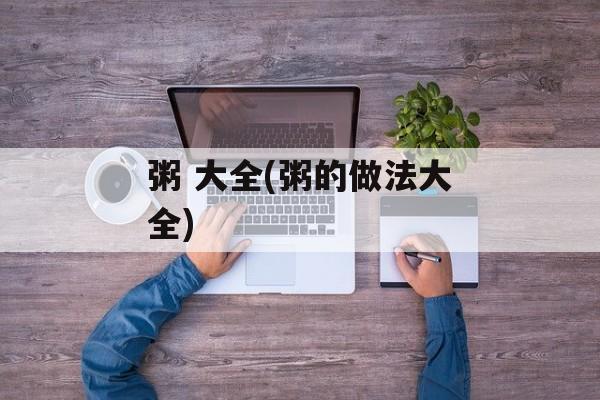粥 大全(粥的做法大全)-第1张图片-