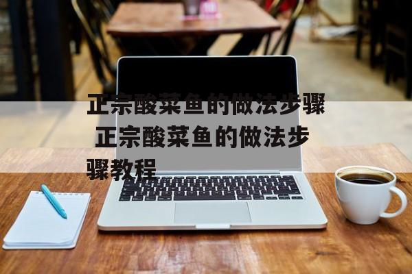 正宗酸菜鱼的做法步骤 正宗酸菜鱼的做法步骤教程-第1张图片-