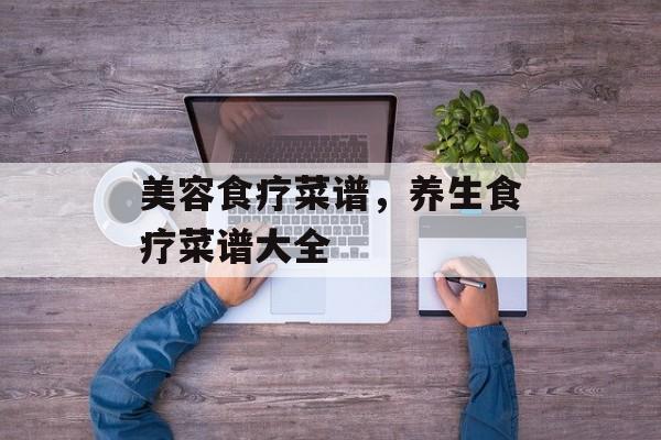 美容食疗菜谱，养生食疗菜谱大全-第1张图片-