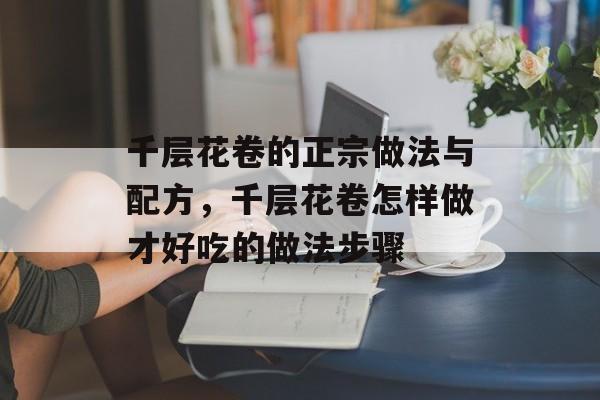 千层花卷的正宗做法与配方，千层花卷怎样做才好吃的做法步骤-第1张图片-