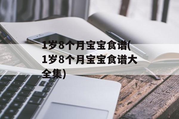1岁8个月宝宝食谱(1岁8个月宝宝食谱大全集)-第1张图片-