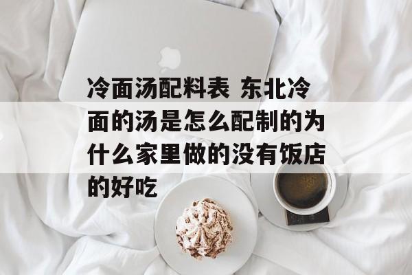 冷面汤配料表 东北冷面的汤是怎么配制的为什么家里做的没有饭店的好吃-第1张图片-
