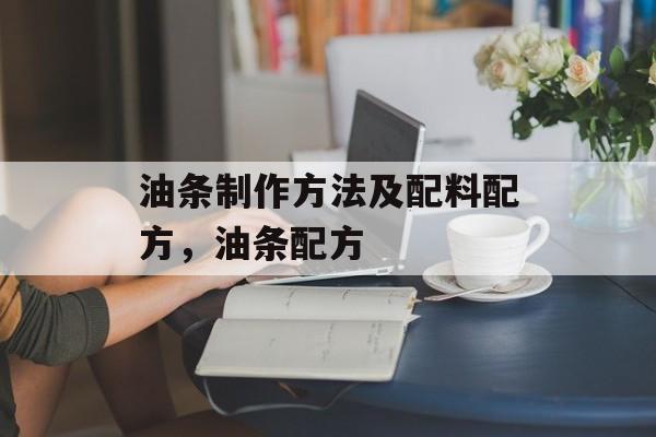 油条制作方法及配料配方，油条配方-第1张图片-