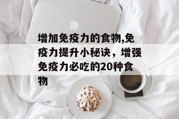增加免疫力的食物,免疫力提升小秘诀，增强免疫力必吃的20种食物-第1张图片-