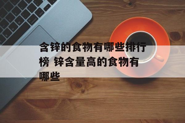 含锌的食物有哪些排行榜 锌含量高的食物有哪些-第1张图片-