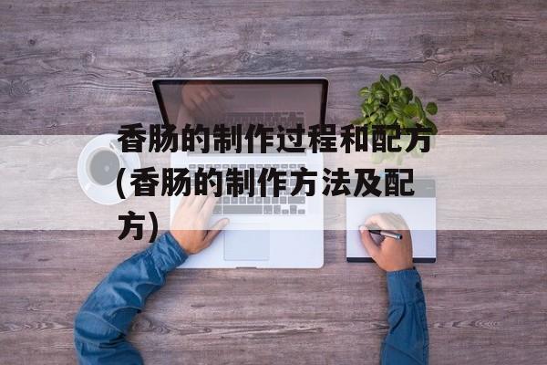 香肠的制作过程和配方(香肠的制作方法及配方)-第1张图片-