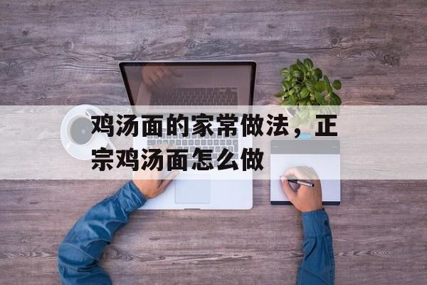 鸡汤面的家常做法，正宗鸡汤面怎么做-第1张图片-