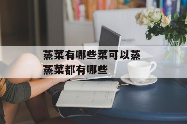 蒸菜有哪些菜可以蒸 蒸菜都有哪些-第1张图片-