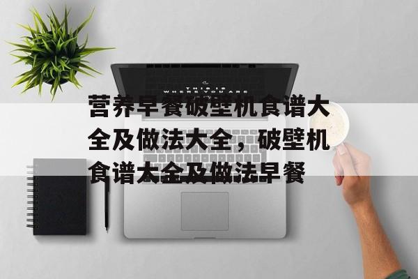营养早餐破壁机食谱大全及做法大全，破壁机食谱大全及做法早餐-第1张图片-