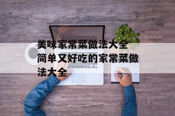 美味家常菜做法大全 简单又好吃的家常菜做法大全-第1张图片-