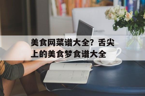 美食网菜谱大全？舌尖上的美食梦食谱大全-第1张图片-