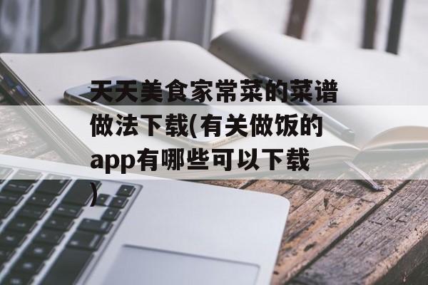 天天美食家常菜的菜谱做法下载(有关做饭的app有哪些可以下载)-第1张图片-