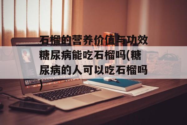 石榴的营养价值与功效糖尿病能吃石榴吗(糖尿病的人可以吃石榴吗)-第1张图片-