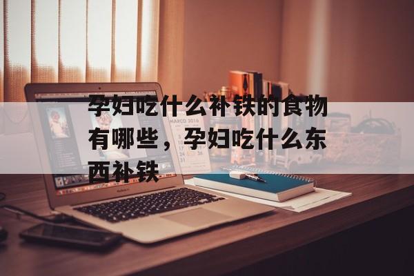 孕妇吃什么补铁的食物有哪些，孕妇吃什么东西补铁-第1张图片-