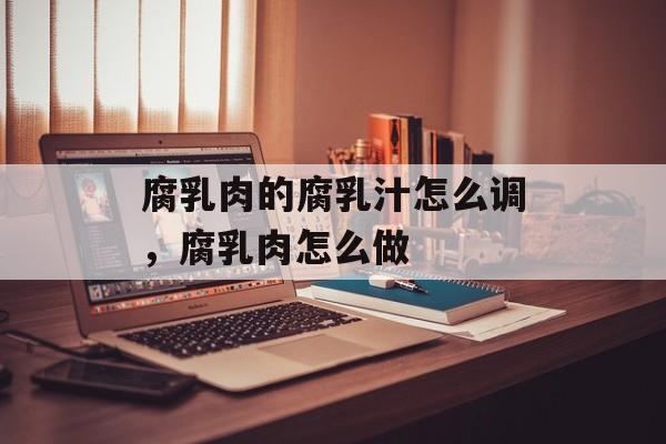 腐乳肉的腐乳汁怎么调，腐乳肉怎么做-第1张图片-
