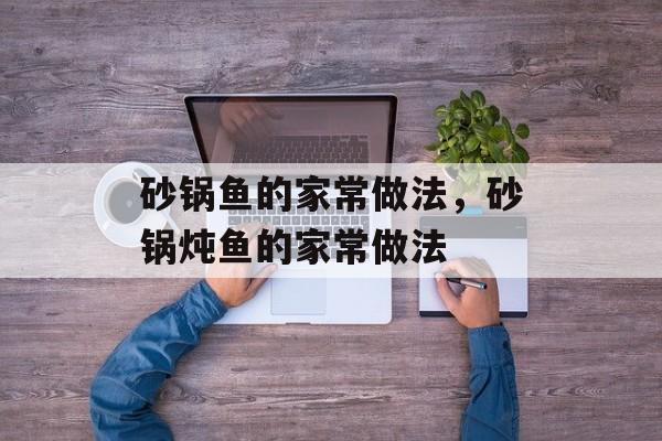 砂锅鱼的家常做法，砂锅炖鱼的家常做法-第1张图片-