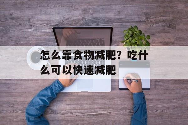 怎么靠食物减肥？吃什么可以快速减肥-第1张图片-