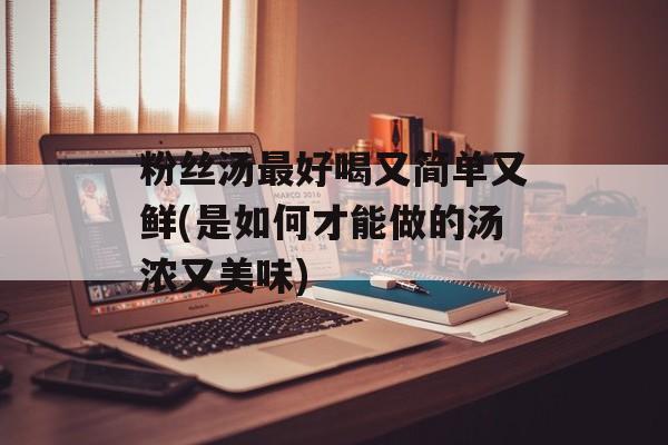 粉丝汤最好喝又简单又鲜(是如何才能做的汤浓又美味)-第1张图片-