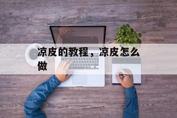 凉皮的教程，凉皮怎么做-第1张图片-