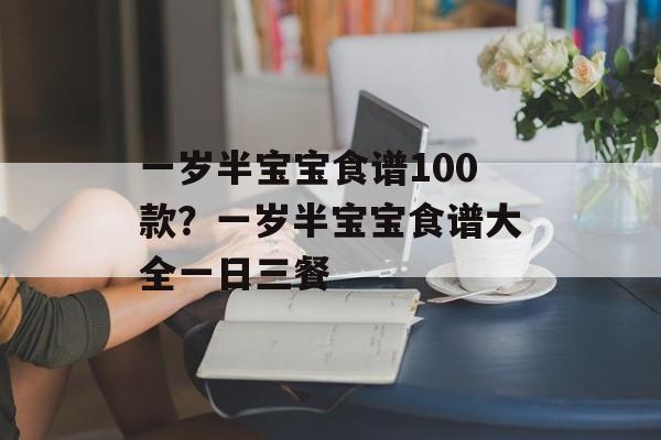 一岁半宝宝食谱100款？一岁半宝宝食谱大全一日三餐-第1张图片-