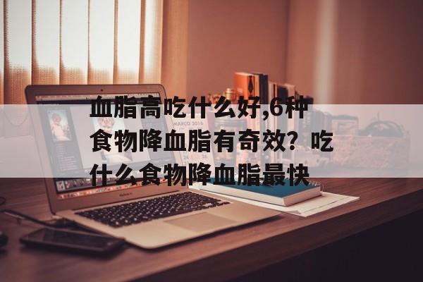 血脂高吃什么好,6种食物降血脂有奇效？吃什么食物降血脂最快-第1张图片-