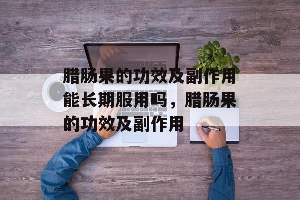 腊肠果的功效及副作用能长期服用吗，腊肠果的功效及副作用-第1张图片-