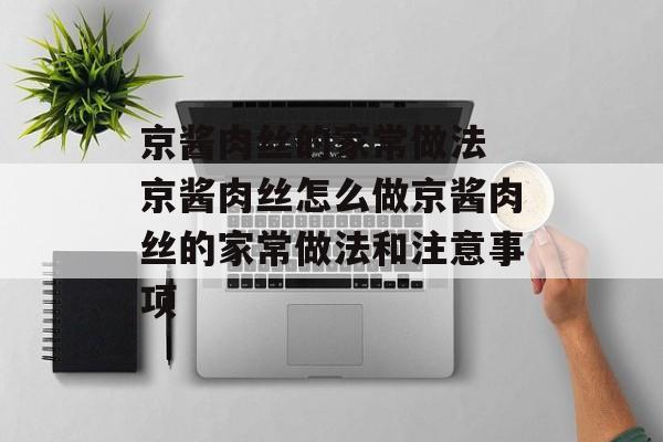 京酱肉丝的家常做法 京酱肉丝怎么做京酱肉丝的家常做法和注意事项-第1张图片-