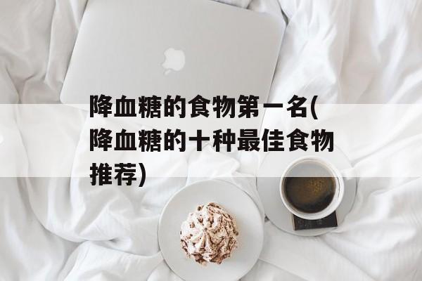 降血糖的食物第一名(降血糖的十种最佳食物推荐)-第1张图片-