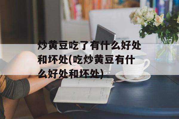 炒黄豆吃了有什么好处和坏处(吃炒黄豆有什么好处和坏处)-第1张图片-