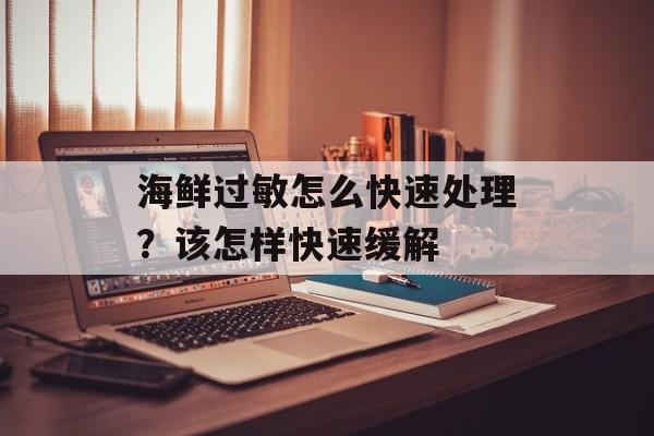海鲜过敏怎么快速处理？该怎样快速缓解-第1张图片-