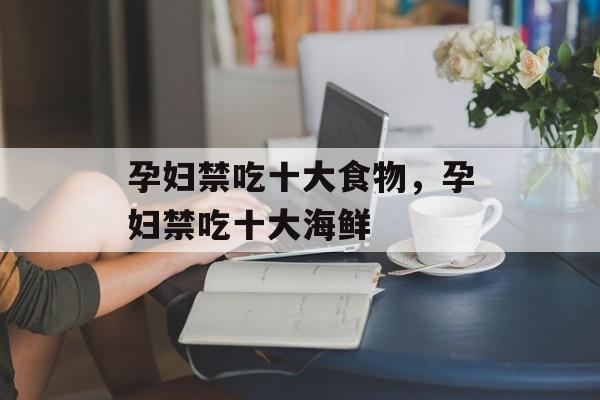 孕妇禁吃十大食物，孕妇禁吃十大海鲜-第1张图片-