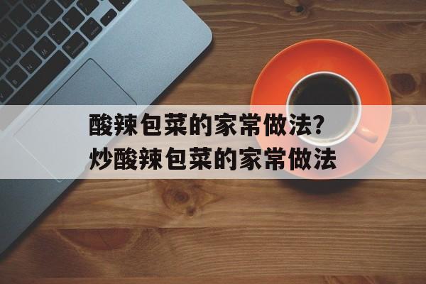 酸辣包菜的家常做法？炒酸辣包菜的家常做法-第1张图片-