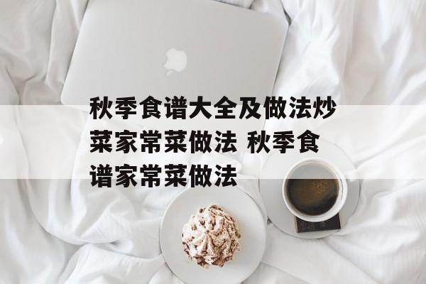 秋季食谱大全及做法炒菜家常菜做法 秋季食谱家常菜做法-第1张图片-