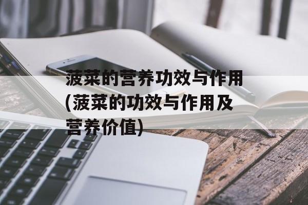 菠菜的营养功效与作用(菠菜的功效与作用及营养价值)-第1张图片-