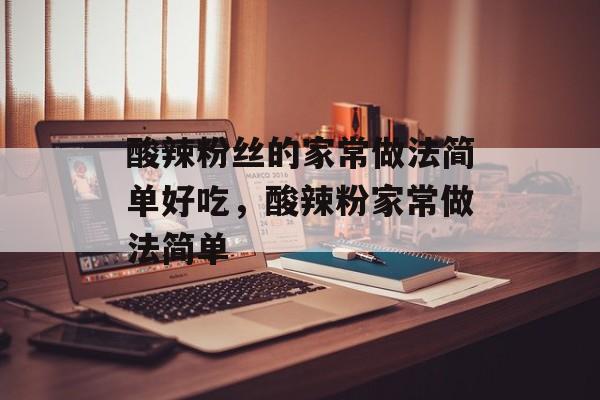 酸辣粉丝的家常做法简单好吃，酸辣粉家常做法简单-第1张图片-
