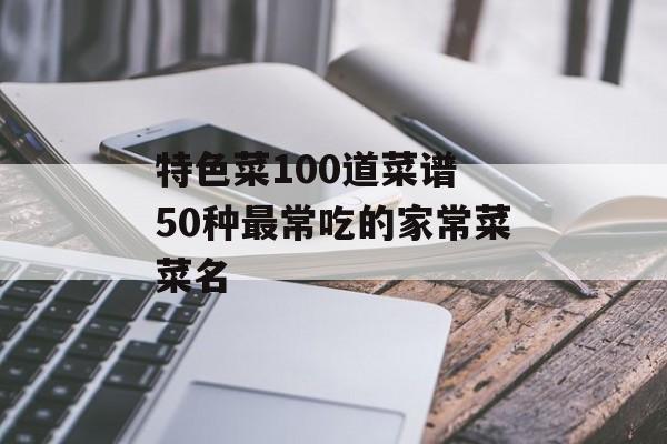 特色菜100道菜谱 50种最常吃的家常菜菜名-第1张图片-