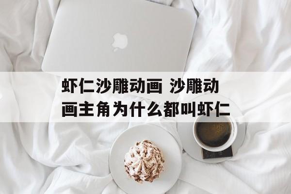 虾仁沙雕动画 沙雕动画主角为什么都叫虾仁-第1张图片-