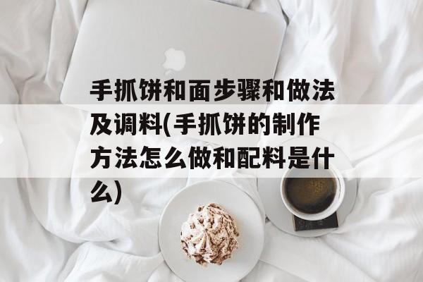 手抓饼和面步骤和做法及调料(手抓饼的制作方法怎么做和配料是什么)-第1张图片-