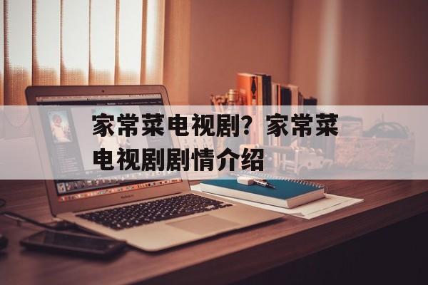 家常菜电视剧？家常菜电视剧剧情介绍-第1张图片-