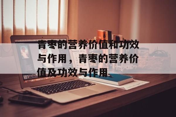 青枣的营养价值和功效与作用，青枣的营养价值及功效与作用-第1张图片-